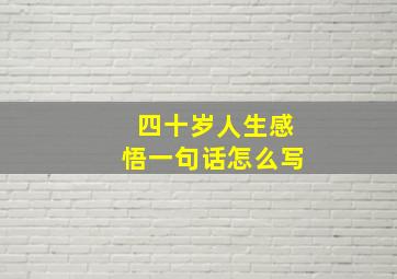 四十岁人生感悟一句话怎么写