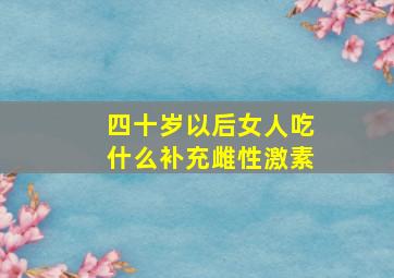 四十岁以后女人吃什么补充雌性激素