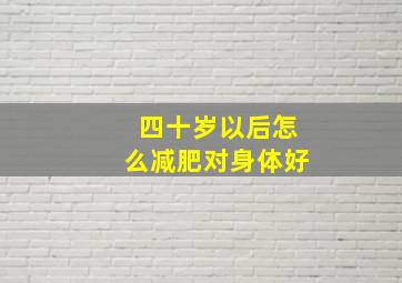 四十岁以后怎么减肥对身体好