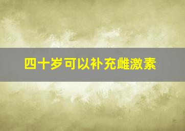 四十岁可以补充雌激素