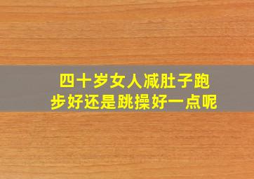 四十岁女人减肚子跑步好还是跳操好一点呢