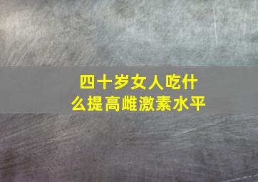 四十岁女人吃什么提高雌激素水平