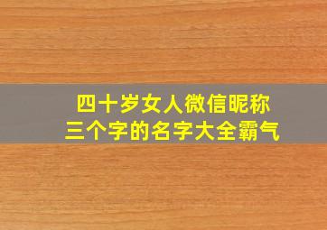 四十岁女人微信昵称三个字的名字大全霸气