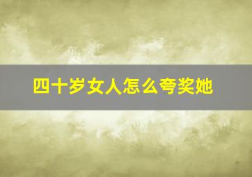 四十岁女人怎么夸奖她