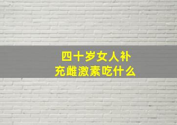 四十岁女人补充雌激素吃什么