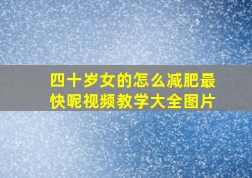 四十岁女的怎么减肥最快呢视频教学大全图片