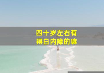 四十岁左右有得白内障的嘛