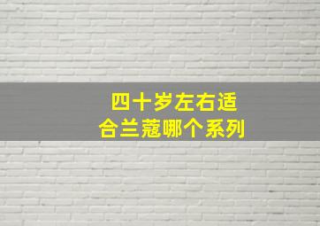 四十岁左右适合兰蔻哪个系列