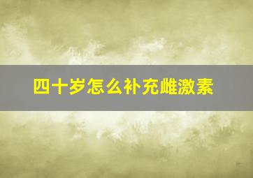 四十岁怎么补充雌激素