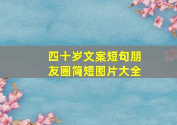 四十岁文案短句朋友圈简短图片大全