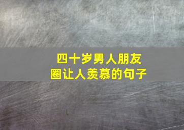 四十岁男人朋友圈让人羡慕的句子