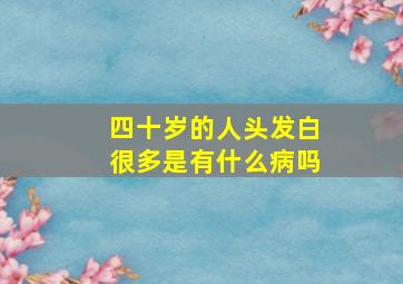 四十岁的人头发白很多是有什么病吗