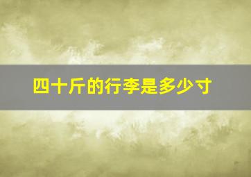 四十斤的行李是多少寸