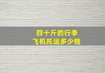 四十斤的行李飞机托运多少钱