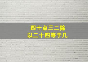 四十点三二除以二十四等于几