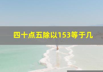 四十点五除以153等于几