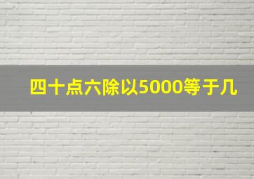 四十点六除以5000等于几