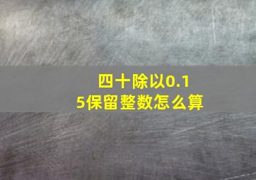 四十除以0.15保留整数怎么算