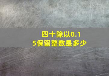 四十除以0.15保留整数是多少