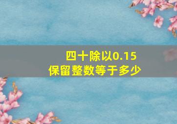 四十除以0.15保留整数等于多少