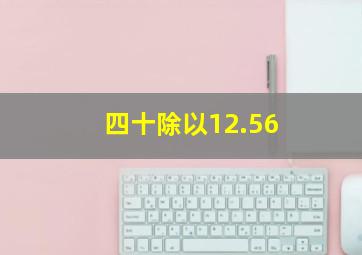 四十除以12.56