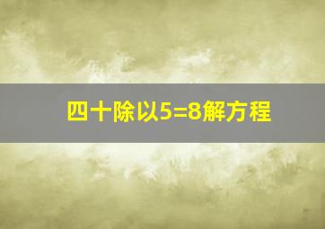 四十除以5=8解方程