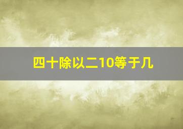 四十除以二10等于几