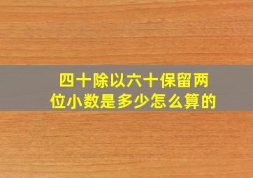 四十除以六十保留两位小数是多少怎么算的