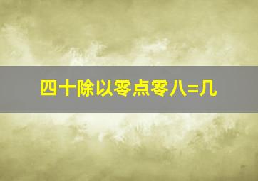 四十除以零点零八=几