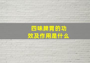 四味脾胃的功效及作用是什么