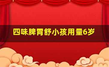 四味脾胃舒小孩用量6岁