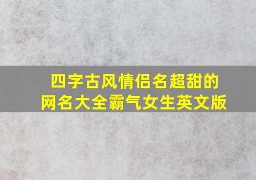 四字古风情侣名超甜的网名大全霸气女生英文版