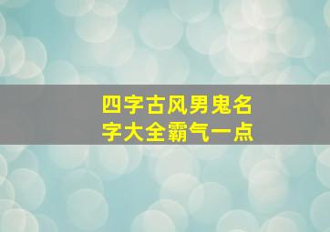 四字古风男鬼名字大全霸气一点