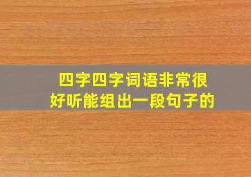 四字四字词语非常很好听能组出一段句子的