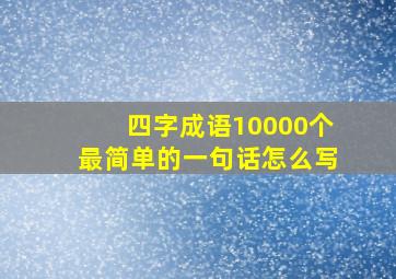 四字成语10000个最简单的一句话怎么写