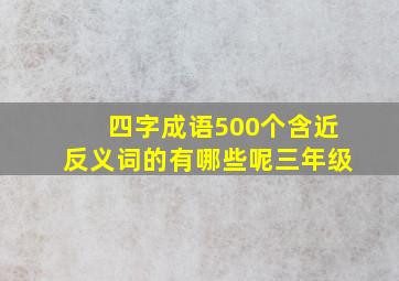 四字成语500个含近反义词的有哪些呢三年级