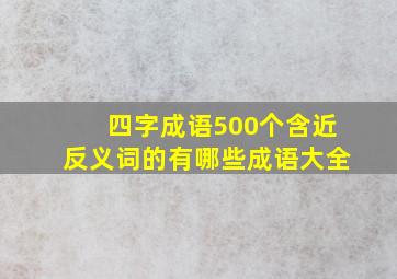 四字成语500个含近反义词的有哪些成语大全