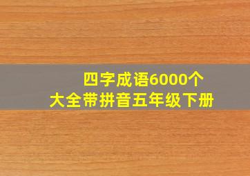 四字成语6000个大全带拼音五年级下册