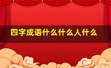 四字成语什么什么人什么