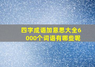 四字成语加意思大全6000个词语有哪些呢