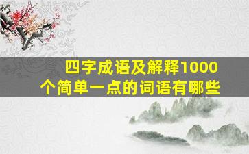 四字成语及解释1000个简单一点的词语有哪些