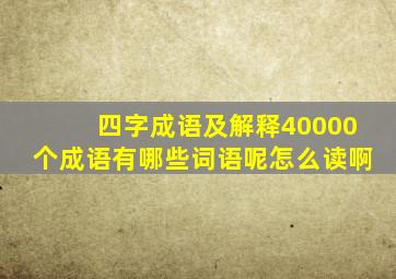 四字成语及解释40000个成语有哪些词语呢怎么读啊