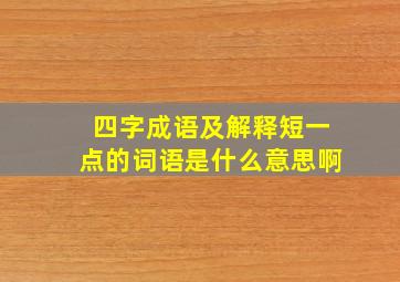 四字成语及解释短一点的词语是什么意思啊