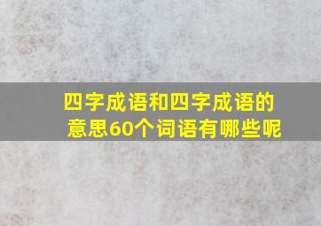 四字成语和四字成语的意思60个词语有哪些呢