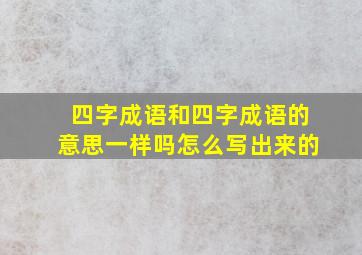 四字成语和四字成语的意思一样吗怎么写出来的