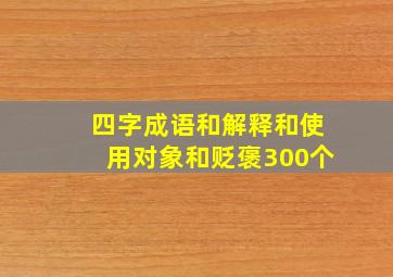 四字成语和解释和使用对象和贬褒300个