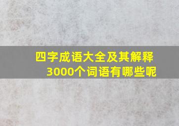 四字成语大全及其解释3000个词语有哪些呢