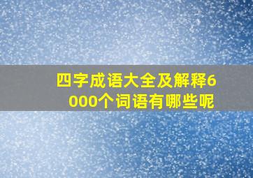 四字成语大全及解释6000个词语有哪些呢