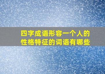 四字成语形容一个人的性格特征的词语有哪些