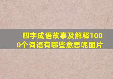 四字成语故事及解释1000个词语有哪些意思呢图片